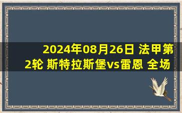 2024年08月26日 法甲第2轮 斯特拉斯堡vs雷恩 全场录像